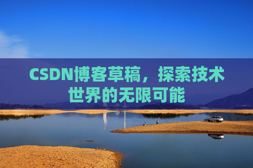 CSDN博客草稿，探索技术世界的无限可能